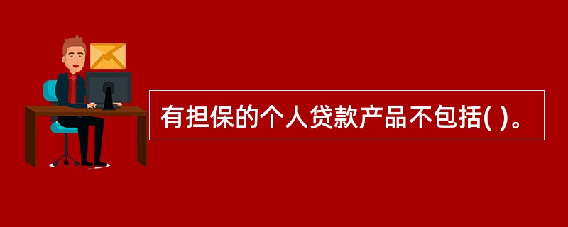 有担保的个人贷款产品不包括( )。