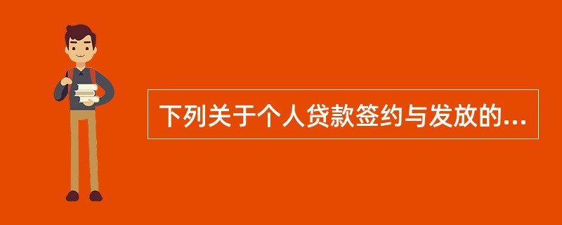 下列关于个人贷款签约与发放的表述正确的有()。