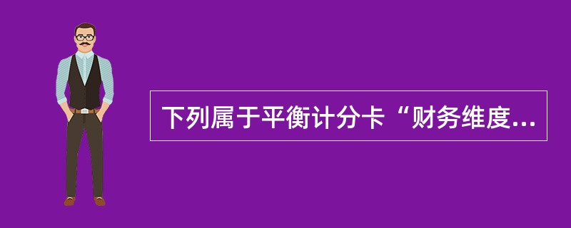 下列属于平衡计分卡“财务维度”的评价指标是()。