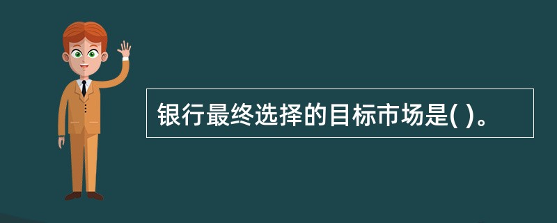 银行最终选择的目标市场是( )。