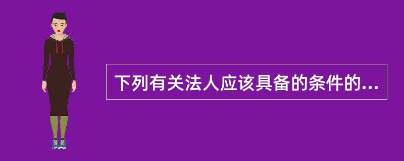 下列有关法人应该具备的条件的叙述中正确的是()。