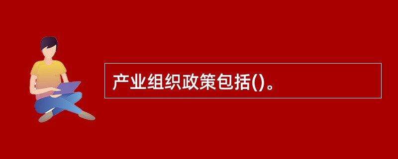 产业组织政策包括()。