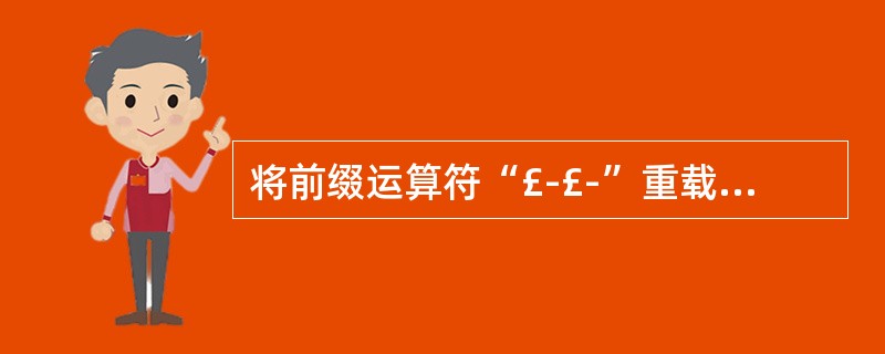 将前缀运算符“£­£­”重载为非成员函数,下列原型中能正确用于类中说明的是( )