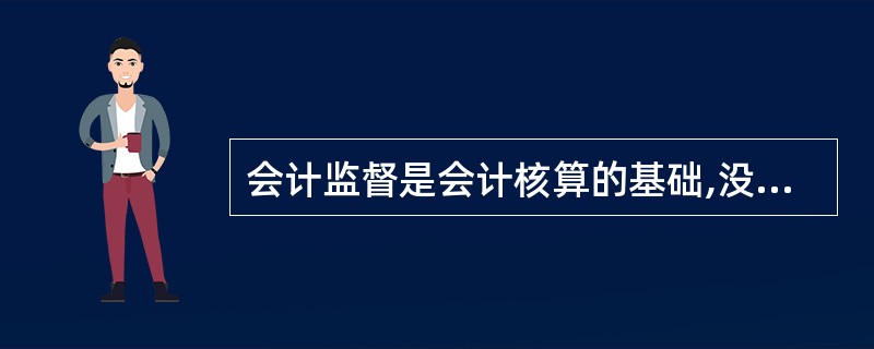 会计监督是会计核算的基础,没有监督,就难以保证核算提供信息的质量。( )