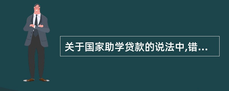 关于国家助学贷款的说法中,错误的是( )。