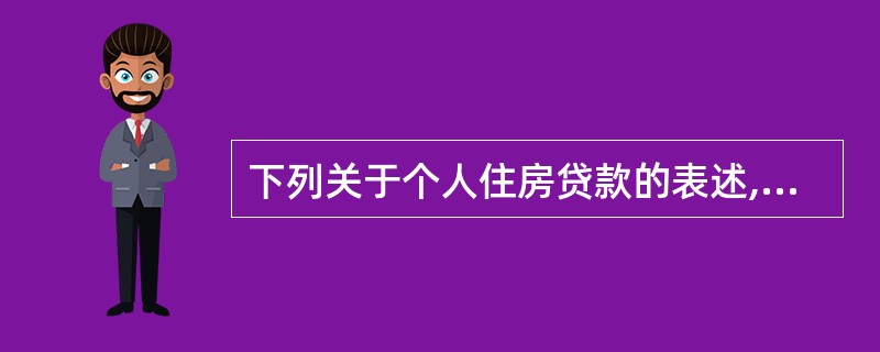 下列关于个人住房贷款的表述,错误的是()。