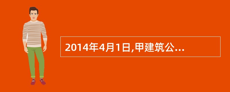 2014年4月1日,甲建筑公司(以下简称甲公司)与A公司签订一项总金额为1000