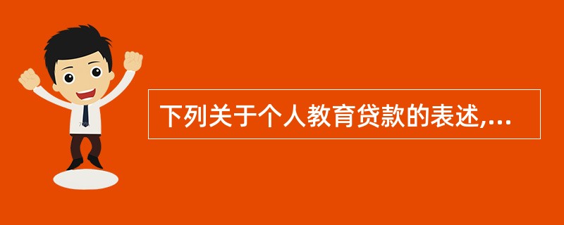 下列关于个人教育贷款的表述,错误的是()。