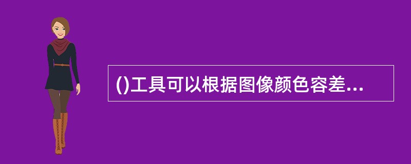 ()工具可以根据图像颜色容差填充颜色和图案,是一种非常方便快捷的填充工具。 -