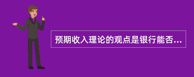 预期收入理论的观点是银行能否保持流动性,关键在于能否将银行资产转让变现。( )