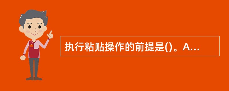 执行粘贴操作的前提是()。A、改变成RGB模式B、创建选区C、创建图层蒙版D、创