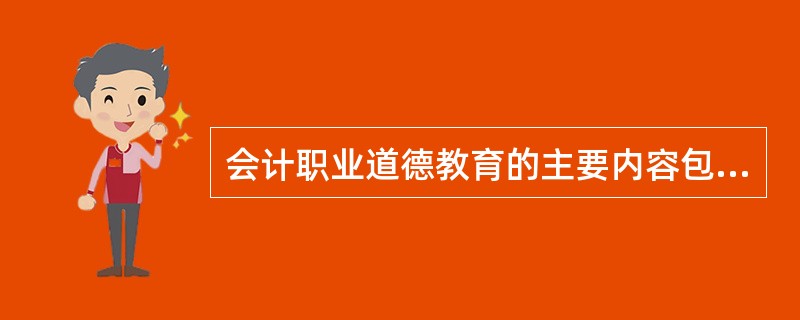 会计职业道德教育的主要内容包括()。