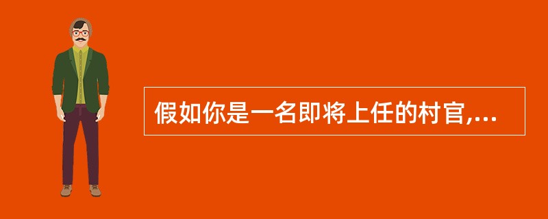 假如你是一名即将上任的村官,你对此怎么想?怎么开展工作?