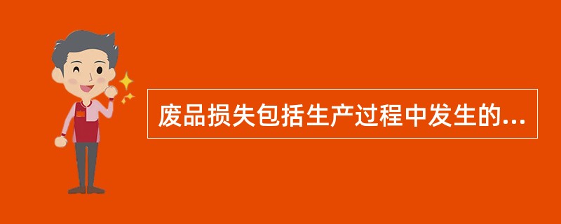 废品损失包括生产过程中发生的和入库后发生的不可修复废品的生产成本,以及可修复废品