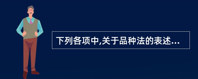 下列各项中,关于品种法的表述正确的有( )。A、广泛适用与单步骤、大量大批生产的