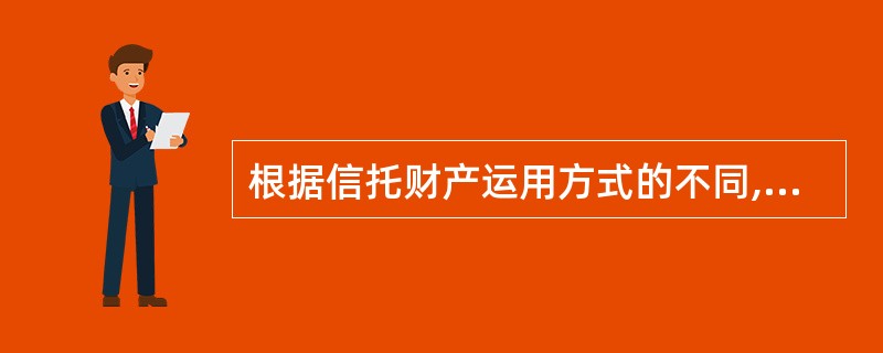 根据信托财产运用方式的不同,信托业务可以分为()。