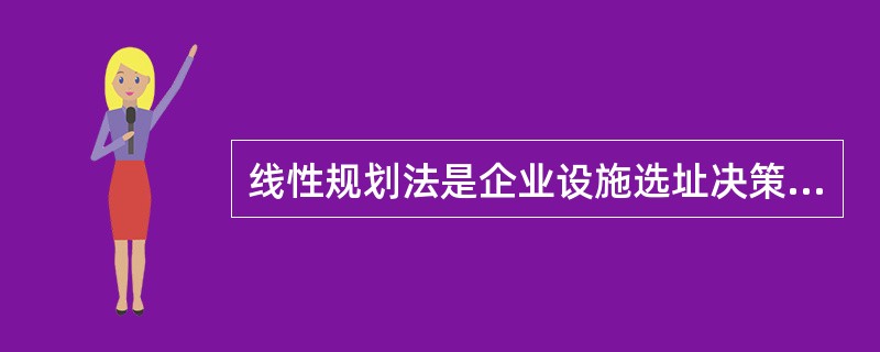 线性规划法是企业设施选址决策的常用方法,这种方法主要考虑新建设施与现有设施之间的