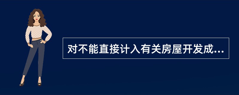 对不能直接计入有关房屋开发成本的配套设施支出, 应先在“开发成本——配套设施开发