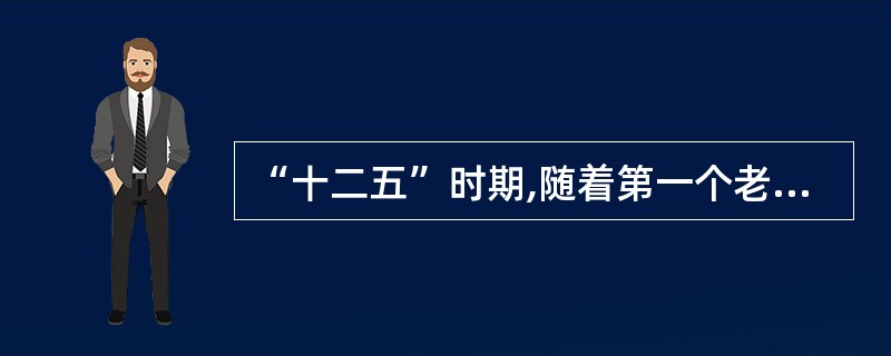 “十二五”时期,随着第一个老年人口增长高峰到来,我国人口老龄化进程将进一步加快。