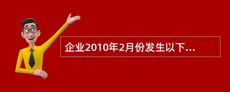 企业2010年2月份发生以下经济业务:(1)2日,购人材料,买价40 000元,