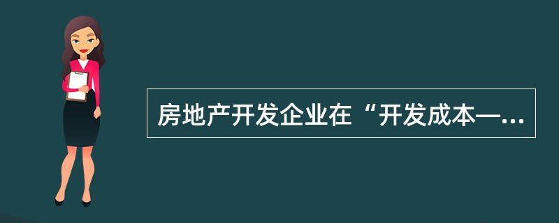 房地产开发企业在“开发成本——代建工程开发成本”账户核算的, 可以是企业接受委托