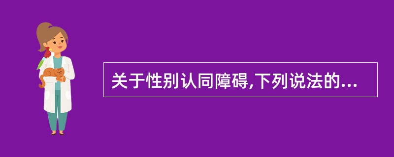 关于性别认同障碍,下列说法的是()。