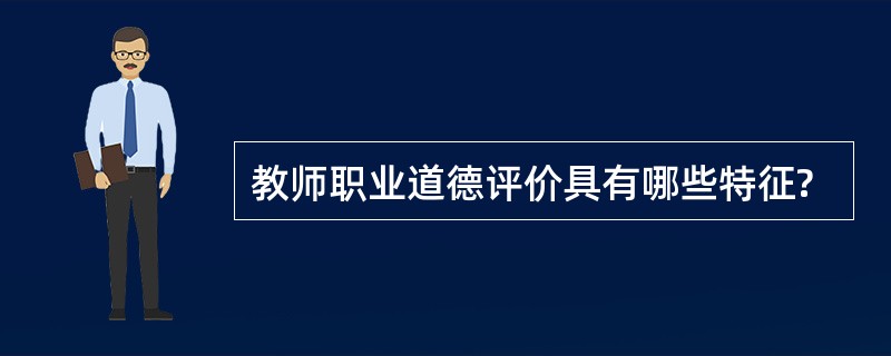 教师职业道德评价具有哪些特征?