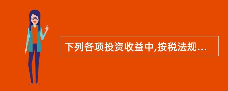 下列各项投资收益中,按税法规定免交所得税,在计算纳税所得时应予调整的项目是( )