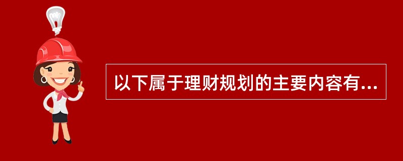 以下属于理财规划的主要内容有( )。①风险管理与保险规划②退休养老规划③财产分配