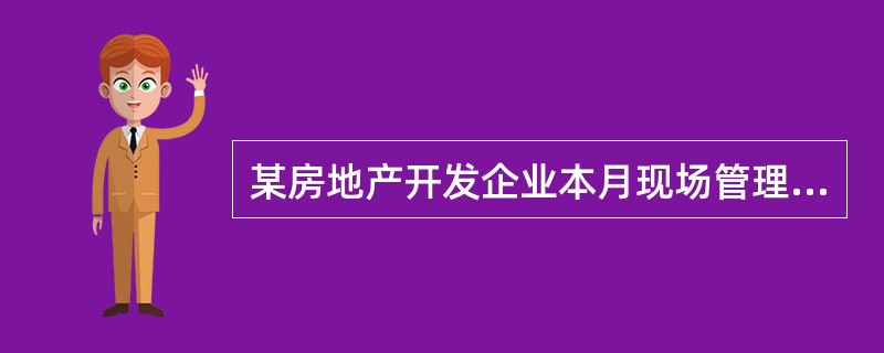 某房地产开发企业本月现场管理部门发生各项费用46 000元,周转房摊销21 00