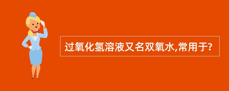 过氧化氢溶液又名双氧水,常用于?