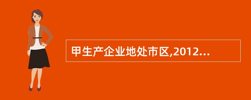 甲生产企业地处市区,2012年5月缴纳增值税28万元,当月委托位于县城的乙企业加