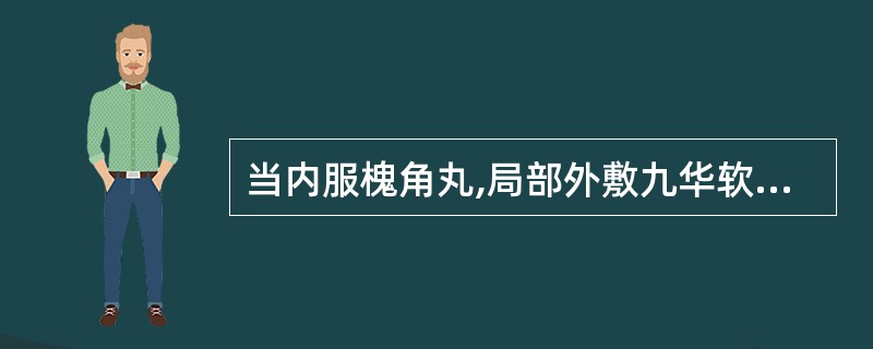 当内服槐角丸,局部外敷九华软膏,共成清肠泻火,凉血消痔之效。