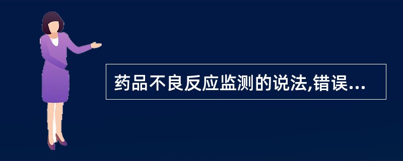 药品不良反应监测的说法,错误的是( )。