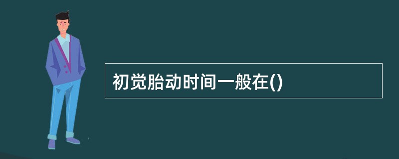初觉胎动时间一般在()