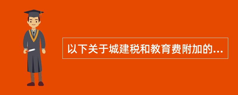 以下关于城建税和教育费附加的规定正确的是( )。