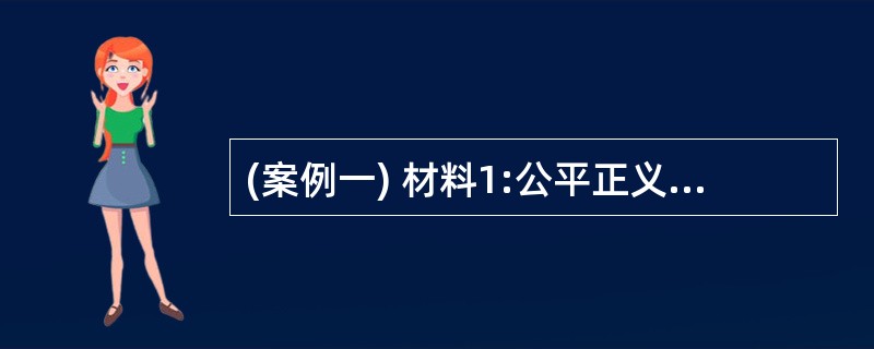 (案例一) 材料1:公平正义,早已是大家耳熟能详的词了,但到底什么是公平正义,却