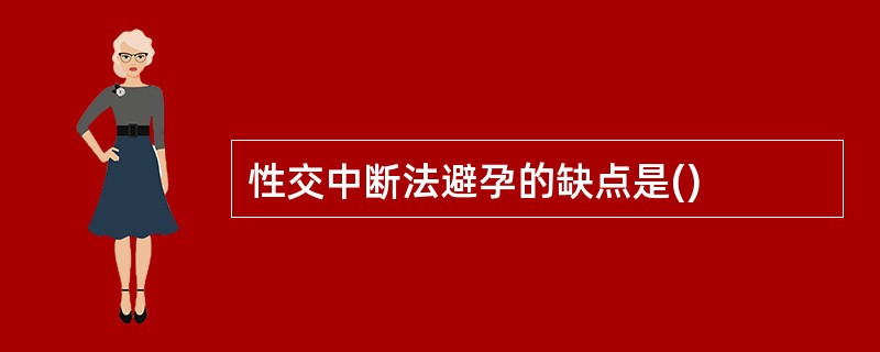 性交中断法避孕的缺点是()