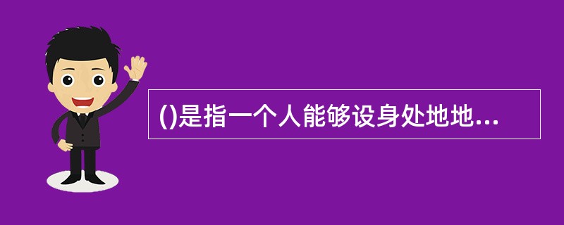 ()是指一个人能够设身处地地体验他人的处境,对他人情绪情感具备感受力和理解力A、