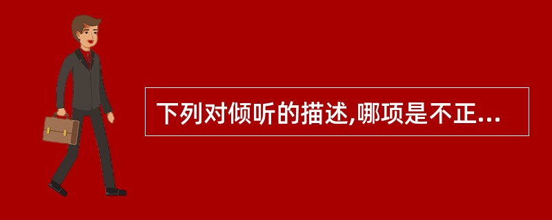 下列对倾听的描述,哪项是不正确的()A、倾听不仅仅是要用耳朵来听服务对象的语言,