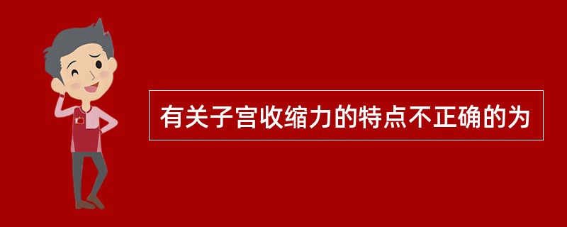 有关子宫收缩力的特点不正确的为