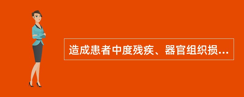 造成患者中度残疾、器官组织损伤导致严重功能障碍属于医疗事故中的级别是()