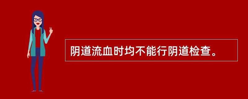 阴道流血时均不能行阴道检查。
