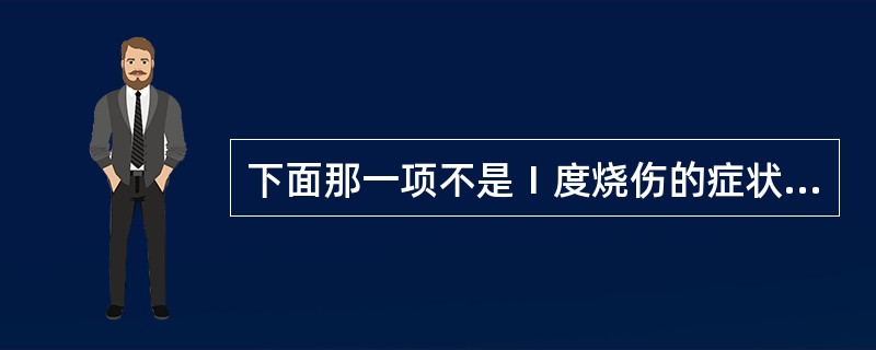 下面那一项不是Ⅰ度烧伤的症状( ):