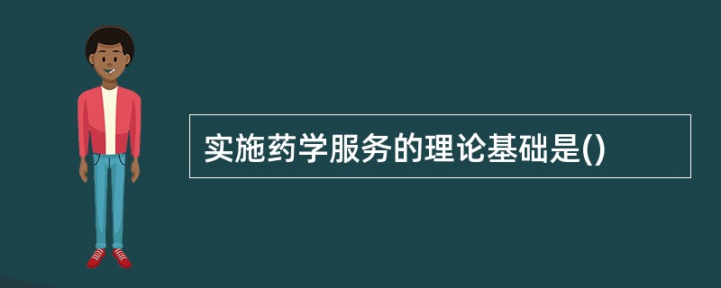 实施药学服务的理论基础是()