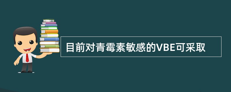 目前对青霉素敏感的VBE可采取