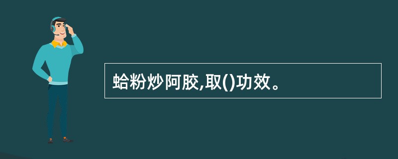 蛤粉炒阿胶,取()功效。