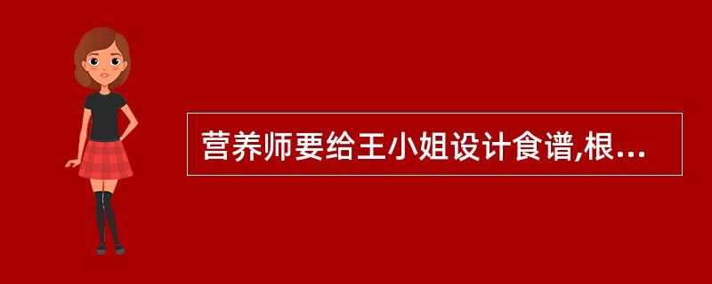 营养师要给王小姐设计食谱,根据DRIs,王小姐的EER是1800kcal£¯d。