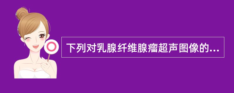 下列对乳腺纤维腺瘤超声图像的特征描述,哪项错误