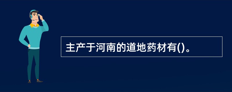 主产于河南的道地药材有()。